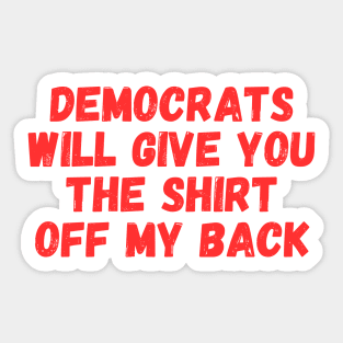 democrats will give you the SHIRT off my back Sticker